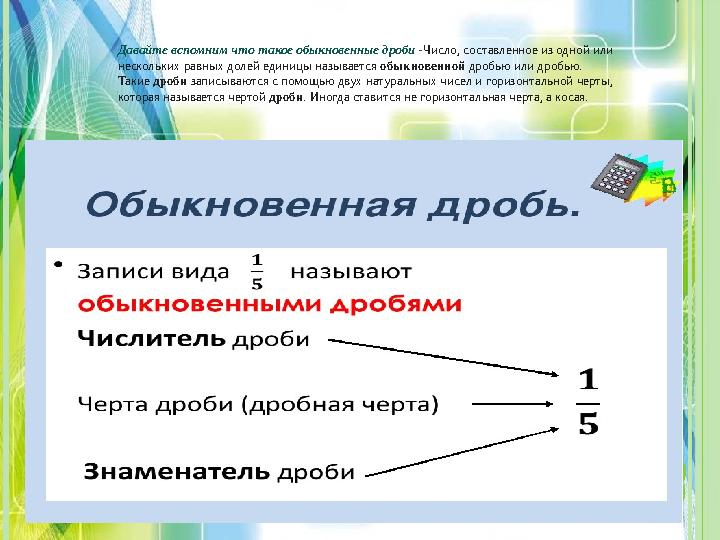Давайте вспомним что такое обыкновенные дроби - Число, составленное из одной или нескольких равных долей единицы называется об