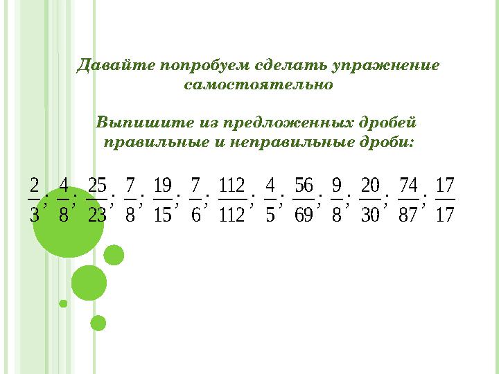 Давайте попробуем сделать упражнение самостоятельно Выпишите из предложенных дробей правильные и неправильные дроби:17 17 87