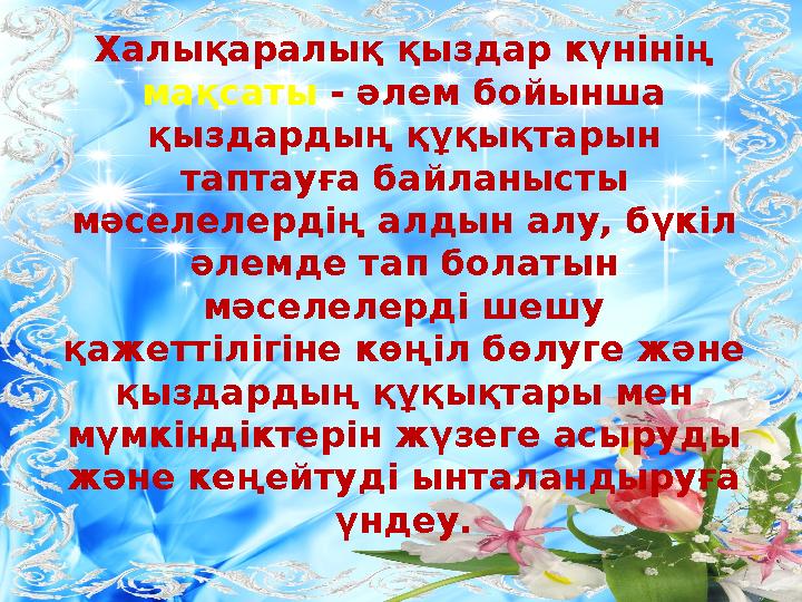 Халықаралық қыздар күнінің мақсаты - әлем бойынша қыздардың құқықтары н таптауға байланысты мәселелердің алдын алу, бүкіл