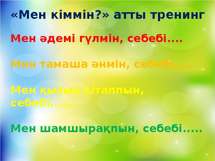 «Мен кіммін?» атты тренинг Мен әдемі гүлмін, себебі.... Мен тамаша әнмін, себебі..... Мен қызық кітаппын, себебі...... Мен шам