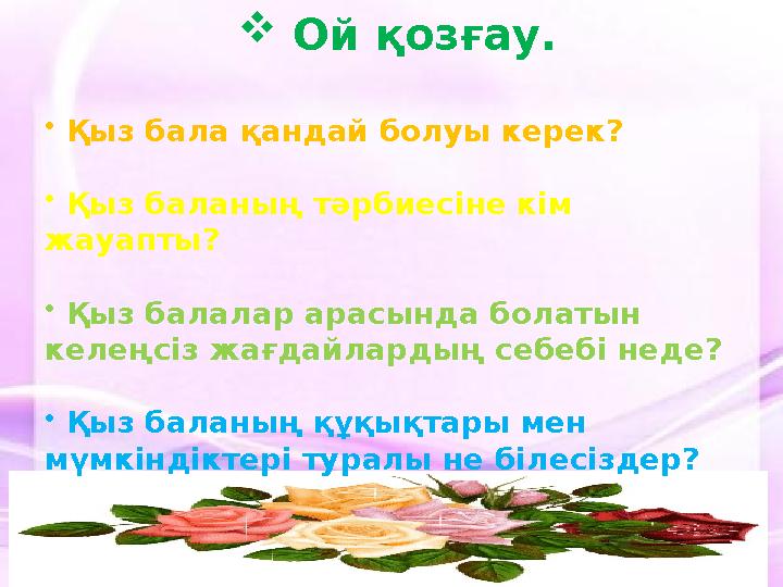  Ой қозғау. • Қыз бала қандай болуы керек? • Қыз баланың тәрбиесіне кім жауапты? • Қыз балалар арасында болатын келең