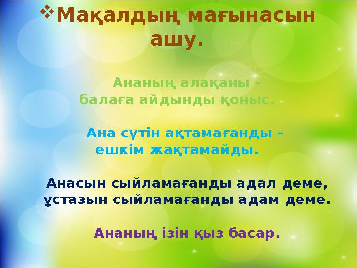  Мақалдың мағынасын ашу. Ананың алақаны - балаға айдынды қоныс. Ана сүтін ақтамағанды - ешкім жақтамайды. Анасын сыйла