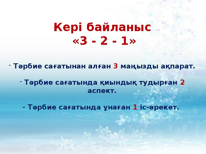 Кері байланыс «3 - 2 - 1» - Тәрбие сағатынан алған 3 маңызды ақпарат. - Тәрбие сағатында қиындық тудырған 2 аспект. -