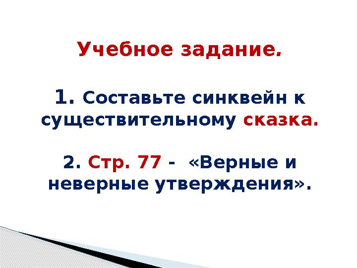 Учебное задание . 1 . Составьте синквейн к существительному сказка. 2. С тр. 77 - «Верные и неверные утверждения» .