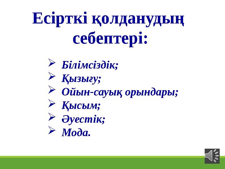  Білімсіздік;  Қызығу;  Ойын-сауық орындары;  Қысым;  Әуестік;  Мода.Есірткі қолданудың себептері: