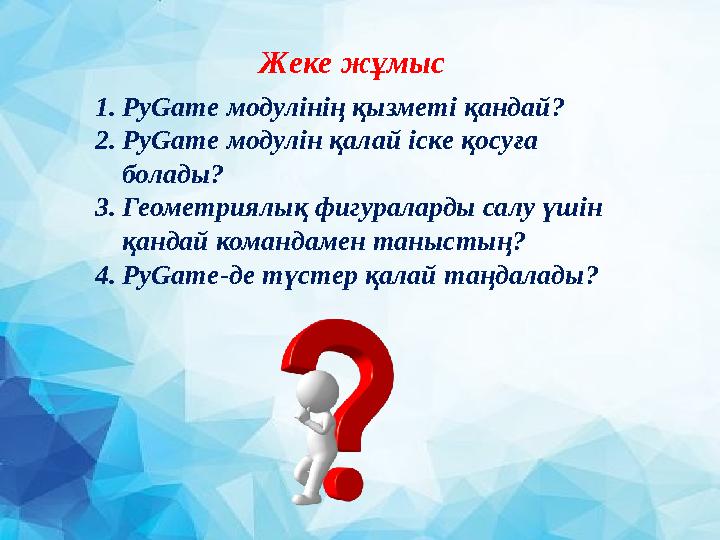 1. PyGame модулінің қызметі қандай? 2. PyGame модулін қалай іске қосуға болады? 3. Геометриялық фигураларды салу үшін қандай
