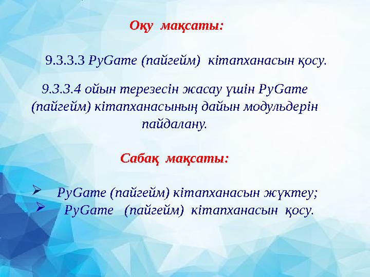 Оқу мақсаты: 9.3.3.3 PyGame ( пайгейм) кітапханасын қосу. 9.3.3.4 ойын терезесін жасау үшін PyGame ( пайгейм) кітапха