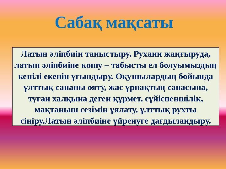 Сабақ мақсаты Латын әліпбиін таныстыру. Рухани жаңғыруда, латын әліпбиіне көшу – табысты ел болуымыздың кепілі екенін ұғындыру