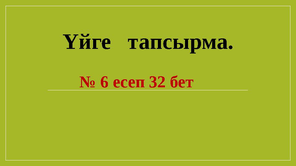 Үйге тапсырма. № 6 есеп 32 бет