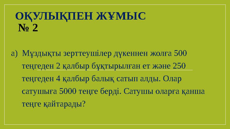 ОҚУЛЫҚПЕН ЖҰМЫС № 2 а) Мұздықты зерттеушілер дүкеннен жолға 500 теңгеден 2 қалбыр бұқтырылған ет және 250