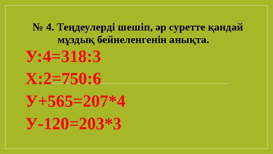 № 4. Теңдеулерді шешіп, әр суретте қандай мұздық бейнеленгенін анықта. У:4=318:3 Х:2=750:6 У+565=207*4 У-120=203*3
