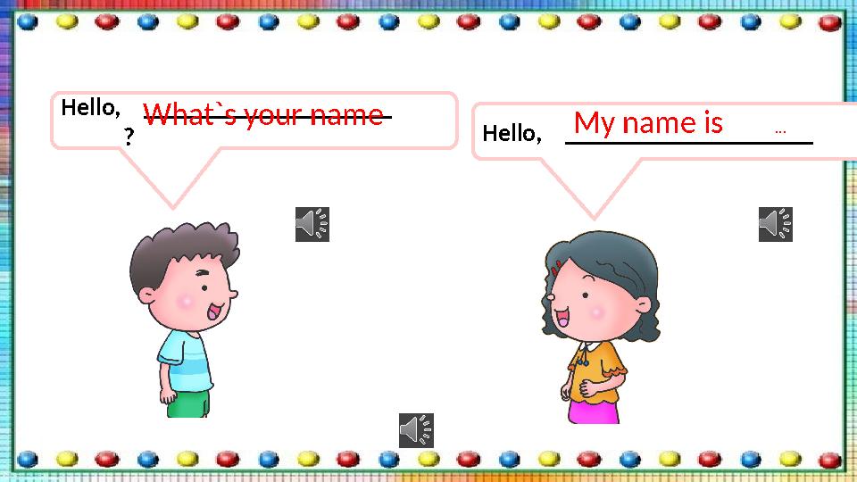 Hello, ____________________ ? What`s your name Hello, ____________________ My name is …