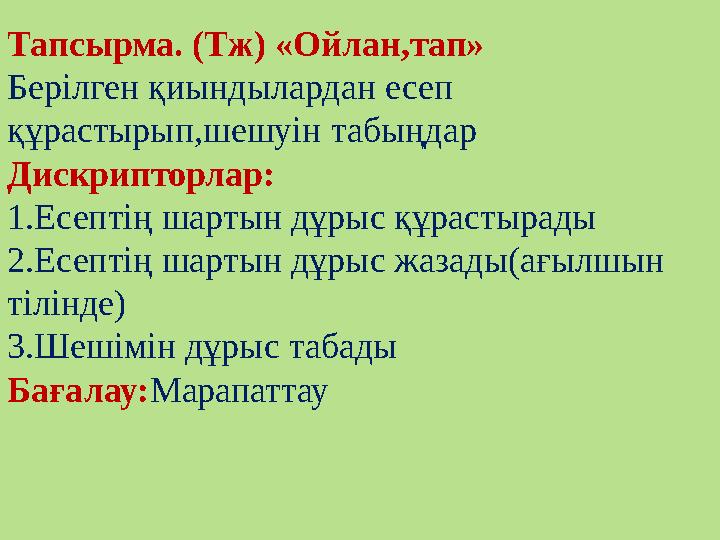 Тапсырма. (Тж) «Ойлан,тап» Берілген қиындылардан есеп құрастырып,шешуін табыңдар Дискрипторлар: 1.Есептің шартын дұрыс құ