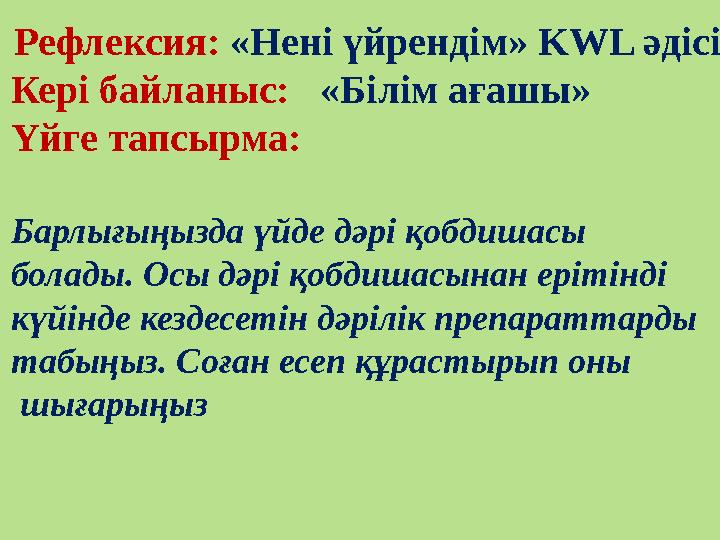 Рефлексия: «Нені үйрендім» KWL әдісі Кері байланыс: «Білім ағашы» Үйге тапсырма: Барлығыңызда үйде дәрі қобдишасы