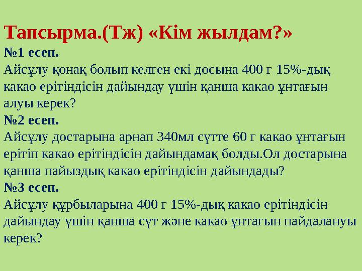 Тапсырма.(Тж) «Кім жылдам?» № 1 есеп. Айсұлу қонақ болып келген екі досына 400 г 15 %-дық какао ерітіндісін дайындау үшін