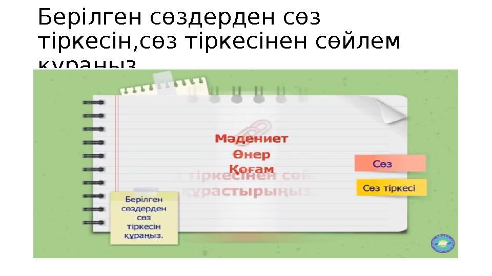 Берілген сөздерден сөз тіркесін,сөз тіркесінен сөйлем құраңыз