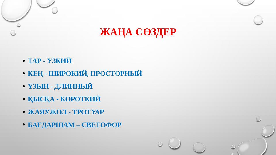 ЖАҢА СӨЗДЕР • ТАР - УЗКИЙ • КЕҢ - ШИРОКИЙ, ПРОСТОРНЫЙ • ҰЗЫН - ДЛИННЫЙ • ҚЫСҚА - КОРОТКИЙ • ЖАЯУЖОЛ - ТРОТУАР • БАҒДАРШАМ – СВ