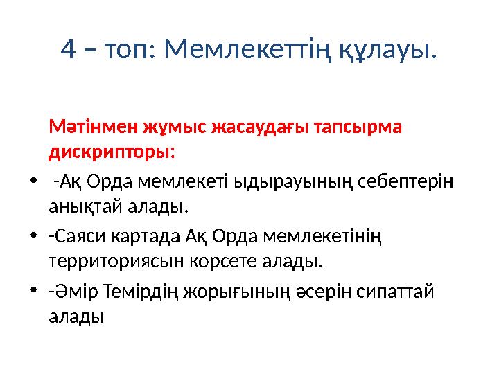 4 – топ: Мемлекеттің құлауы. Мәтінмен жұмыс жасаудағы тапсырма дискрипторы: • -Ақ Орда мемлекеті ыдырауының себептерін анықт
