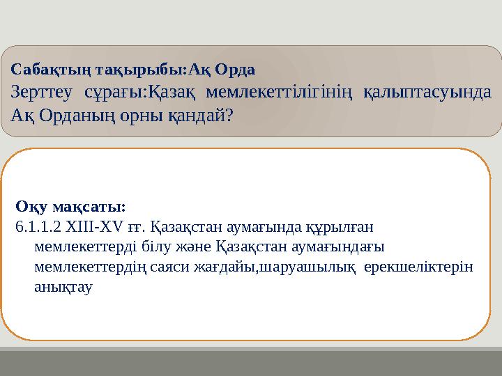 Оқу мақсаты: 6.1.1.2 XIII-XV ғғ. Қазақстан аумағында құрылған мемлекеттерді білу және Қазақстан аумағындағы мемлекеттердің