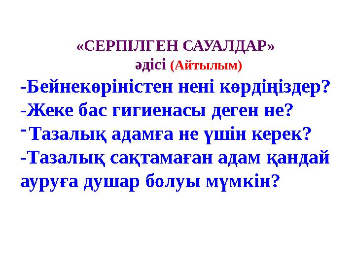«СЕРПІЛГЕН САУАЛДАР» әдісі (Айтылым) -Бейнекөріністен нені көрдіңіздер? -Жеке бас гигиенасы деге