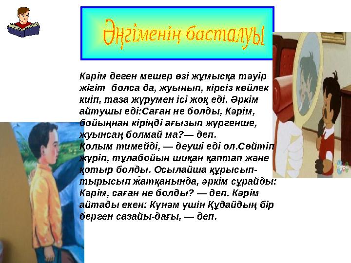 -Кәрім деген мешер өзі жұмысқа тәуір жігіт болса да, жуынып, кірсіз көйлек киіп, таза жүрумен ісі жоқ еді. Әркім айтушы еді: