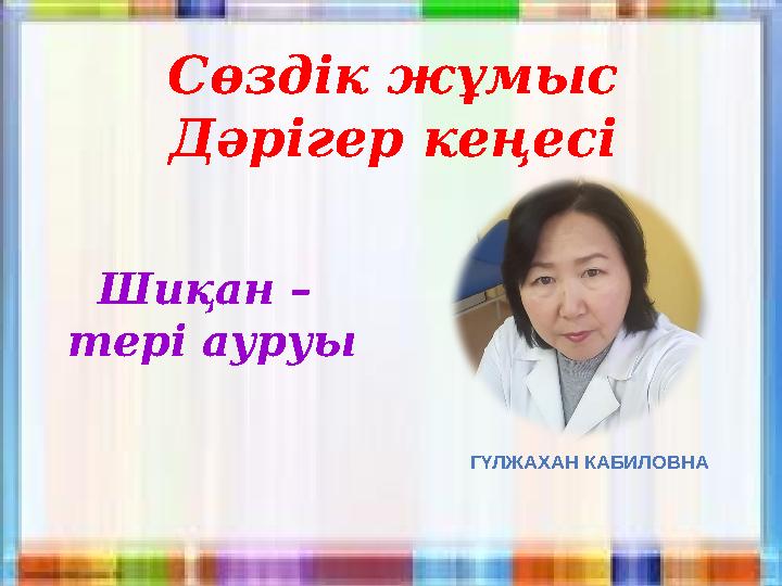 Сөздік жұмыс Дәрігер кеңесі Шиқан – тері ауруы ГҮЛЖАХАН КАБИЛОВНА