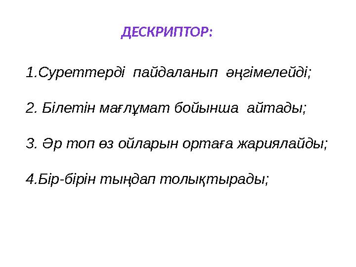 1.Суреттерді пайдаланып әңгімелейді; 2. Білетін мағлұмат бойынша айтады; 3. Әр топ өз ойларын ортаға жариялайды; 4.Бір-бірін