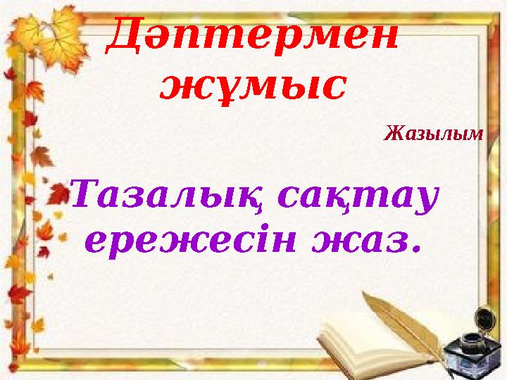 Дәптермен жұмыс Тазалық сақтау ережесін жаз. Жазылым