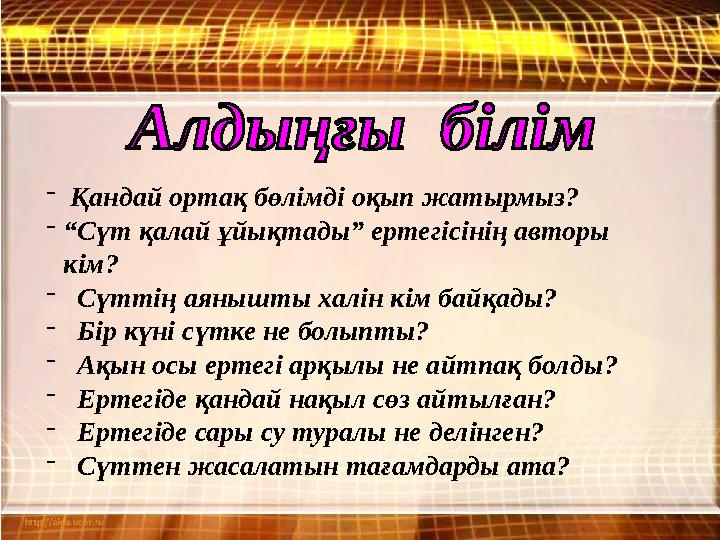 - Қандай ортақ бөлімді оқып жатырмыз? - “ Сүт қалай ұйықтады” ертегісінің авторы кім? - Сүттің аянышты халін кім байқады