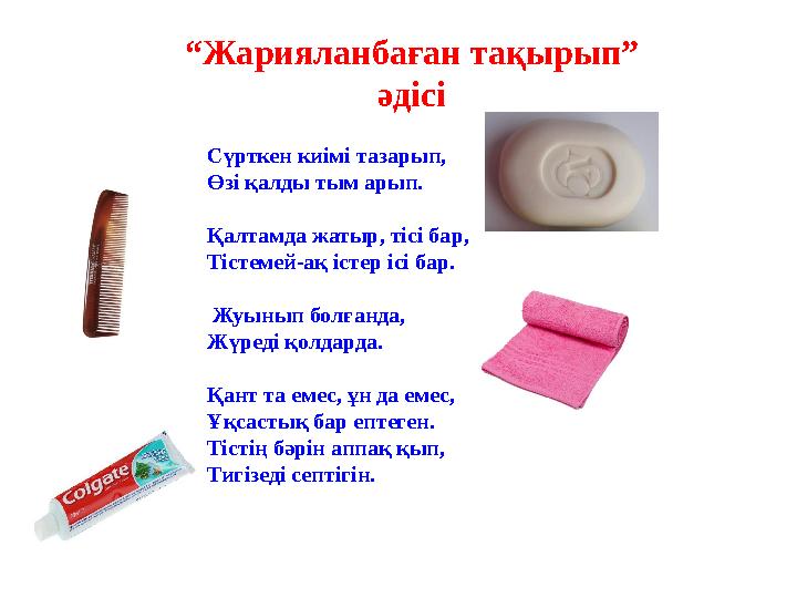 Сүрткен киімі тазарып, Өзі қалды тым арып. Қалтамда жатыр, тісі бар, Тістемей-ақ істер ісі бар. Жуынып болғанда, Жүреді қ