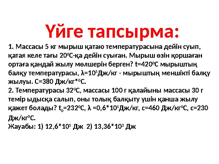 Үйге тапсырма: 1. Массасы 5 кг мырыш қатаю температурасына дейін суып, қатая келе тағы 20 0 С-қа дейін суыған. Мырыш өзін қорша