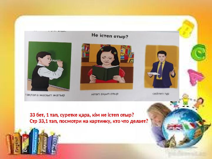 33 бет, 1 тап, суретке қара, кім не істеп отыр? Стр 33,1 тап, посмотри на картинку, кто что делает?