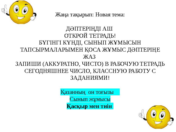 Жаңа тақырып: Новая тема: ДӘПТЕРІҢДІ АШ ОТКРОЙ ТЕТРАДЬ! БҮГІНГІ КҮНДІ, СЫНЫП ЖҰМЫСЫН ТАПСЫРМАЛАРЫМЕН ҚОСА ЖҰМЫС ДӘПТЕРІҢЕ ЖАЗ