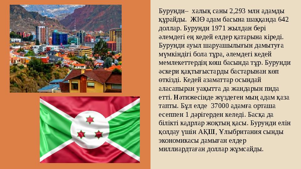 Бурунди– халық саны 2,293 млн адамды құрайды. ЖІӨ адам басына шаққанда 642 доллар. Бурунди 1971 жылдан бері әлемдегі ең кед