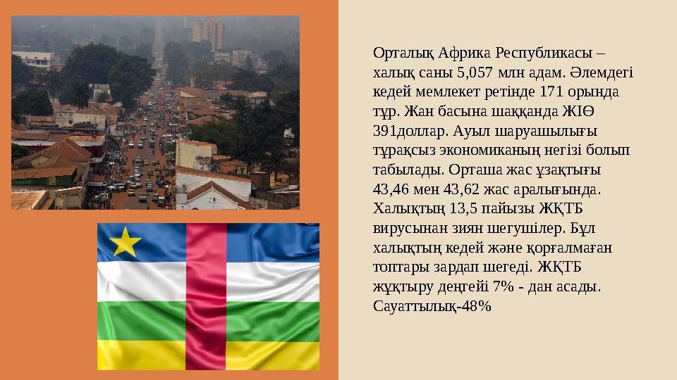 Орталық Африка Республикасы – халық саны 5,057 млн адам. Әлемдегі кедей мемлекет ретінде 171 орында тұр. Жан басына шаққанда