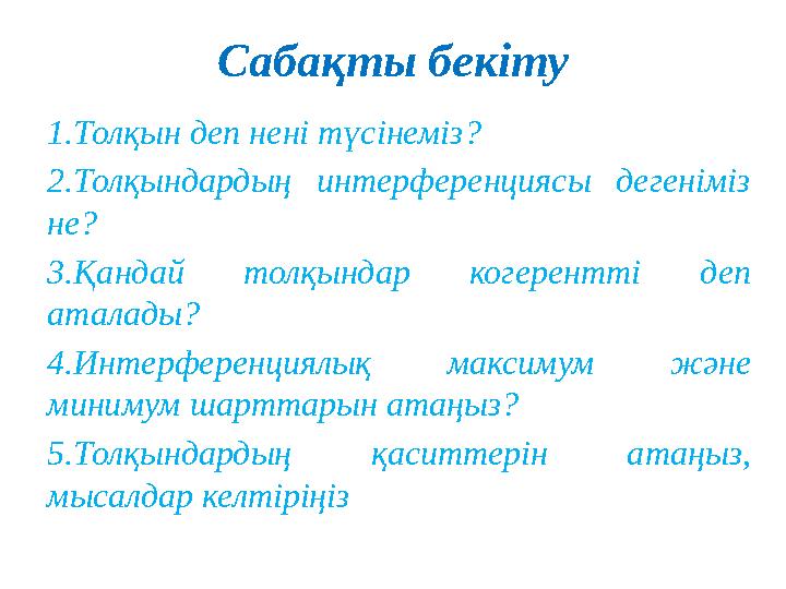 Сабақты бекіту 1.Толқын деп нені түсінеміз? 2.Толқындардың интерференциясы дегеніміз не? 3.Қандай толқындар когерентті деп Сабақты бекіту 1.Толқын деп нені түсінеміз? 2.Толқындардың интерференциясы дегеніміз не? 3.Қандай толқындар когерентті деп