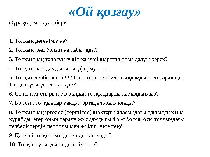 «Ой қозғау» Сұрақтарға жауап беру: 1. Толқын дегеніміз не? 2. Толқын көзі болып не табылады? 3. Толқынның таралуы үшін қандай ша «Ой қозғау» Сұрақтарға жауап беру: 1. Толқын дегеніміз не? 2. Толқын көзі болып не табылады? 3. Толқынның таралуы үшін қандай ша