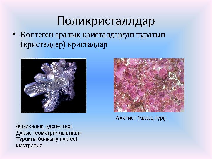 Поликристаллдар • Көптеген аралық кристалдардан тұратын (кристалдар) кристалдар Аметист (кварц түрі) Физикалық қасиеттері: Дұр