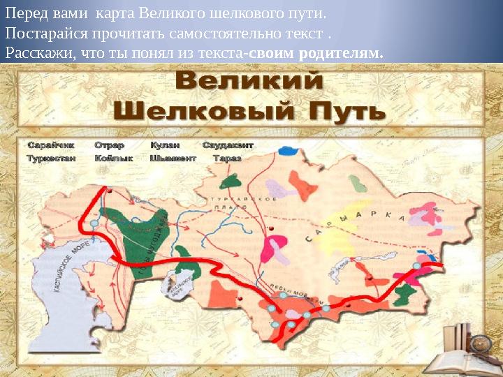 Перед вами карта Великого шелкового пути. Постарайся прочитать самостоятельно текст . Расскажи, что ты понял из текста- своим р