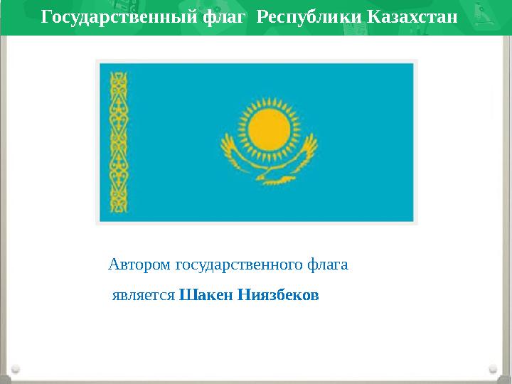 Государственный флаг Республики Казахстан Автором государственного флага является Шакен Ниязбеков