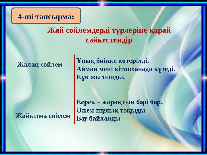 Жай сөйлемдерді түрлеріне қарай сәйкестендір Ұшақ биікке көтерілді. Айман мені кітапханада күтеді. Күн жылынды. Керек – жарақты