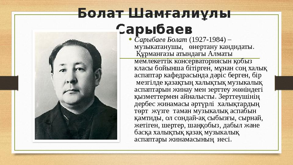 Болат Шамғалиұлы Сарыбаев • Сарыбаев Болат (1927-1984) – музыкатанушы, өнертану кандидаты. Құрманғазы атындағы Алматы ме