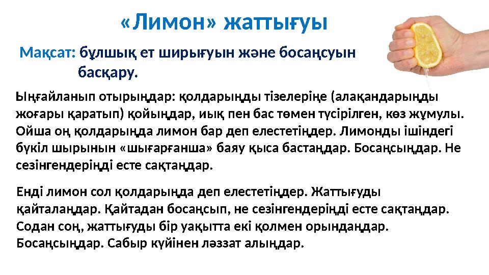 «Лимон» жаттығуы Мақсат: бұлшық ет ширығуын және босаңсуын басқару. Енді лимон сол қолдарыңда деп елестетіңдер. Жаттығу