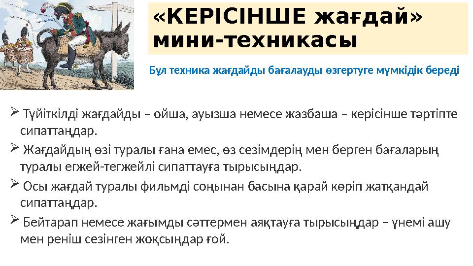 «КЕРІСІНШЕ жағдай» мини-техникасы Бұл техника жағдайды бағалауды өзгертуге мүмкідік береді  Түйіткілді жағдайды – ойша, ауыз
