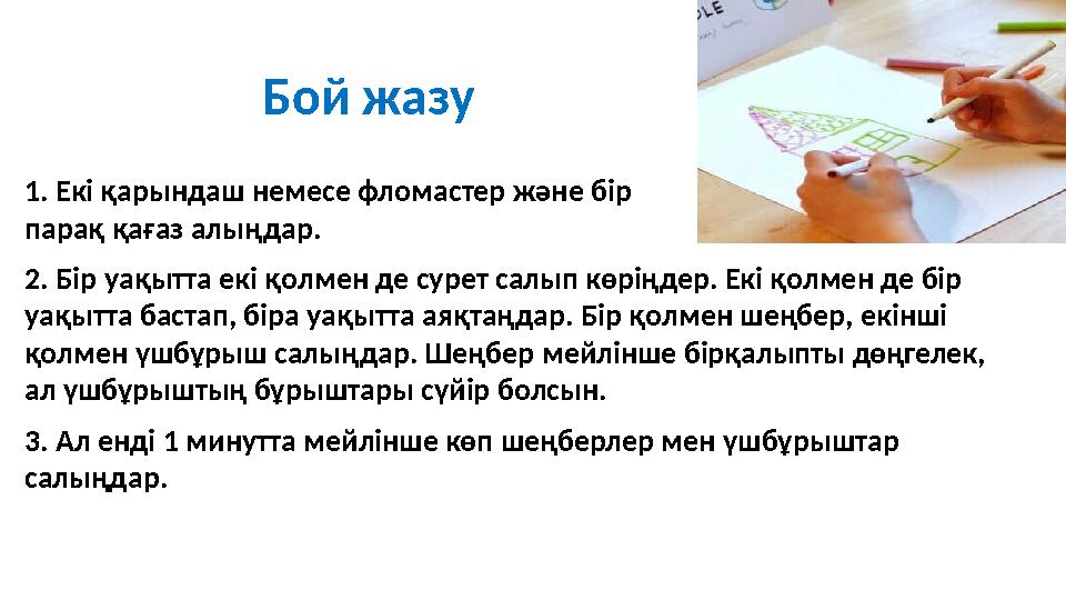 Бой жазу 1. Екі қарындаш немесе фломастер және бір парақ қағаз алыңдар. 2. Бір уақытта екі қолмен де сурет салып көріңдер. Екі