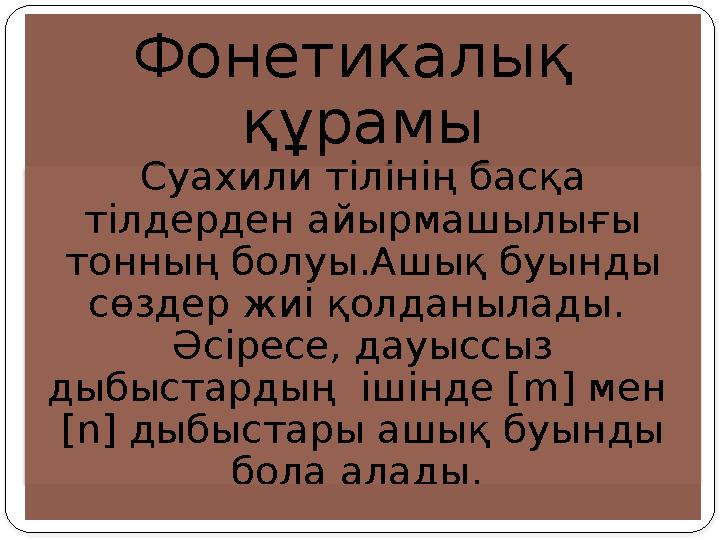 Фонетикалық құрамы Суахили тілінің басқа тілдерден айырмашылығы тонның болуы.Ашық буынды сөздер жиі қолданылады. Әсіресе