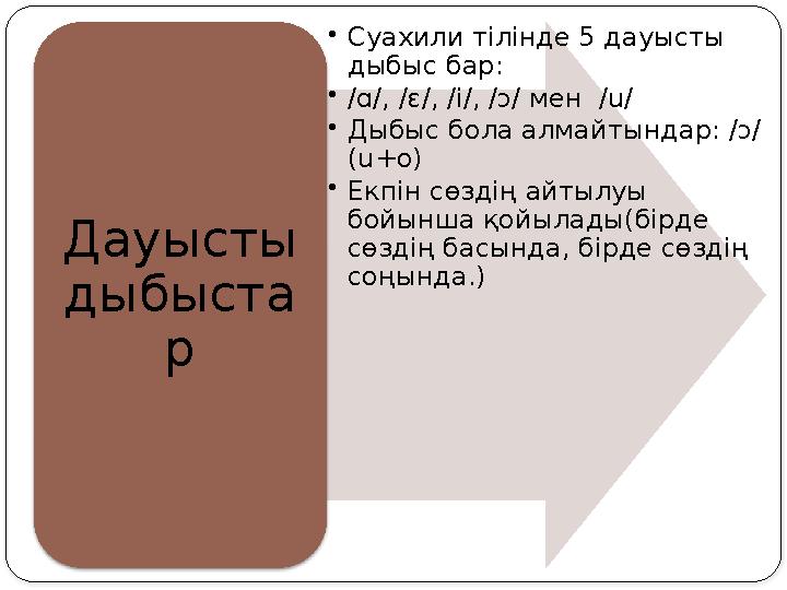 • Суахили тілінде 5 дауысты дыбыс бар : • /ɑ/, /ɛ/, /i/, /ɔ/ мен /u/ • Дыбыс бола алмайтындар: /ɔ/ ( u + o ) • Екпін сөзді