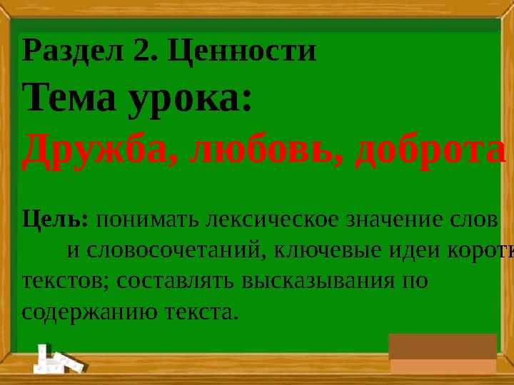 Раздел 2. Ценности Тема урока : Дружба, любовь, доброта Цель: понимать лексическое значение слов и словосочета
