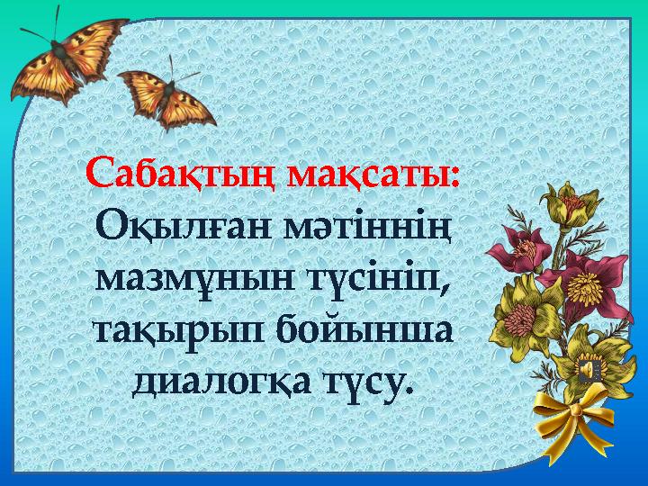 Сабақтың мақсаты: Оқылған мәтіннің мазмұнын түсініп, тақырып бойынша диалогқа түсу.