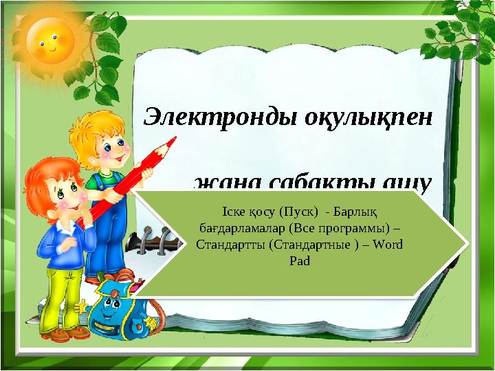 Электронды оқулықпен жаңа сабақты ашу Іске қосу (Пуск) - Барлық бағдарламалар (Все программы) – Стандартты (С